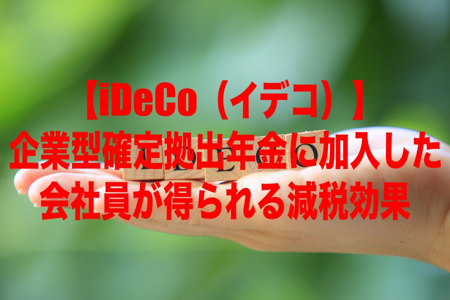 【iDeCo（イデコ）】企業型確定拠出年金に加入した会社員が得られる減税効果