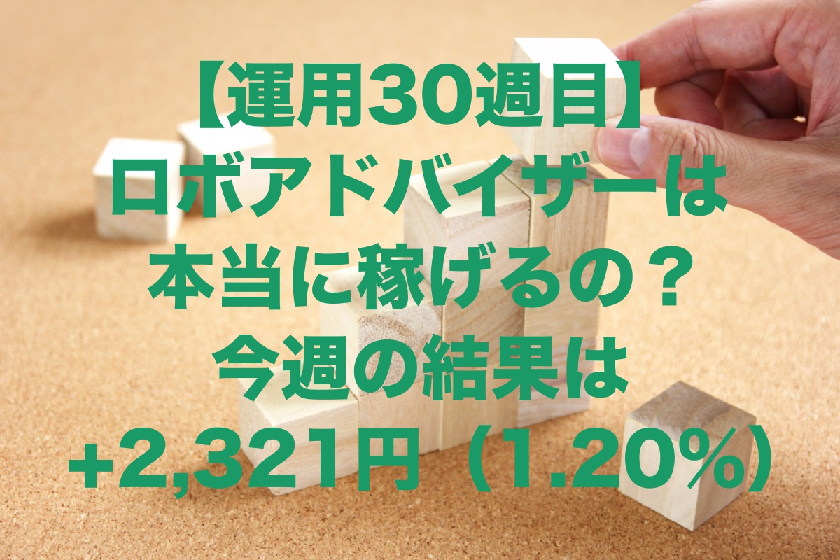 【運用30週目】ロボアドバイザー絶好調！今週の運用結果+2,321円（1.20%）