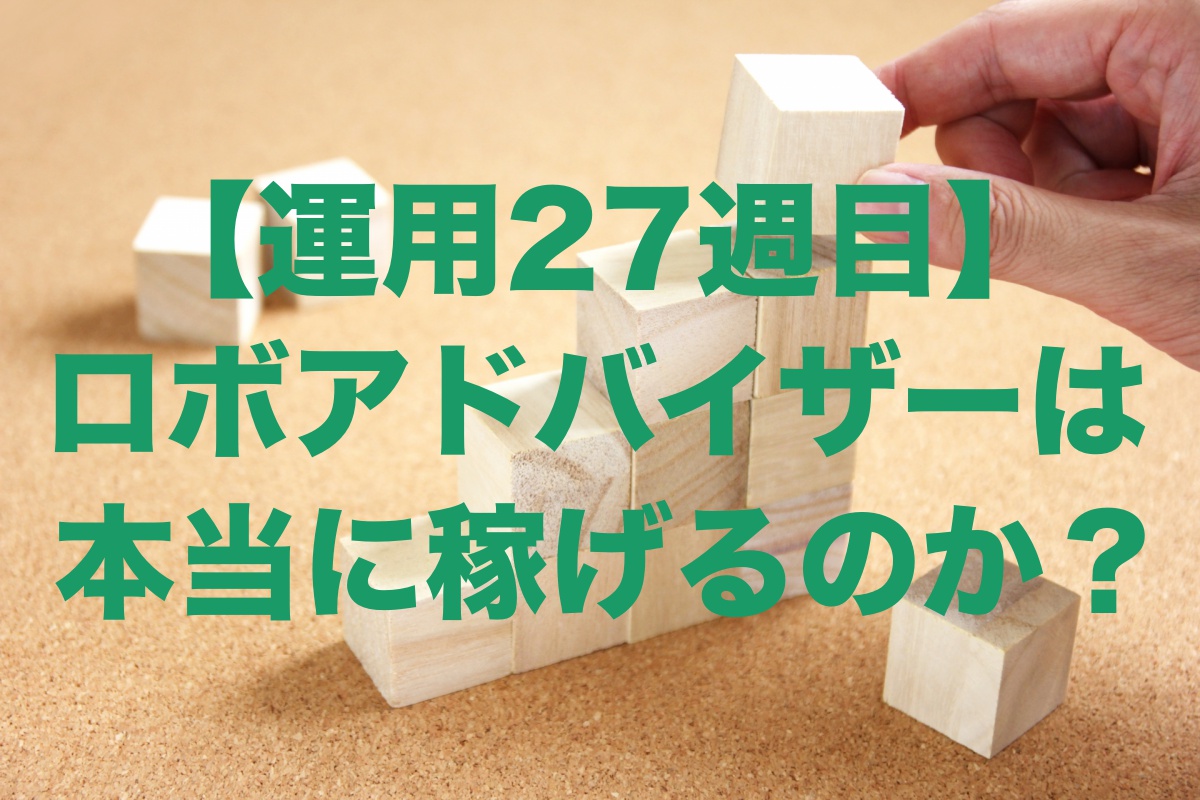 【運用27週目】ロボアドバイザーは本当に稼げるのか？運用結果を公開