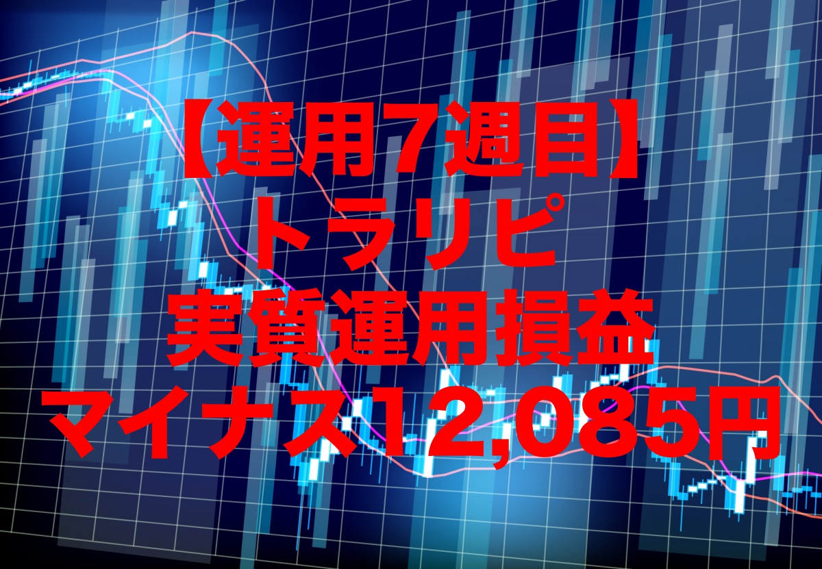 【運用7週目】トラリピの実質運用損益は前週比-12,085円