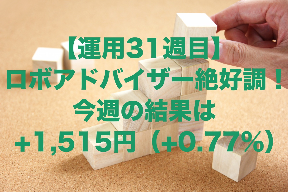 【運用31週目】ロボアドバイザー絶好調！今週の運用結果+1,515円（+0.77%）