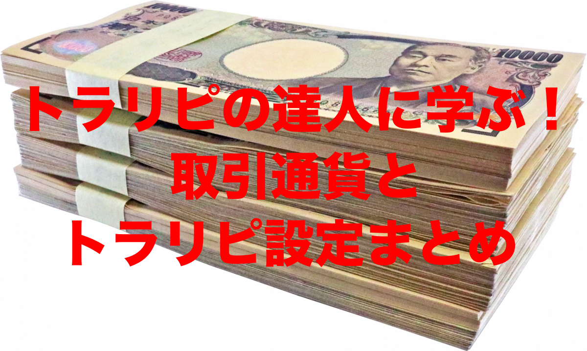 トラリピの達人に学ぶ！取引通貨とトラリピ設定まとめ