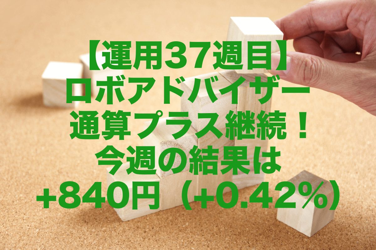 【運用37週目】ロボアドバイザー通算プラス継続！今週の運用結果は+840円（+0.42%）
