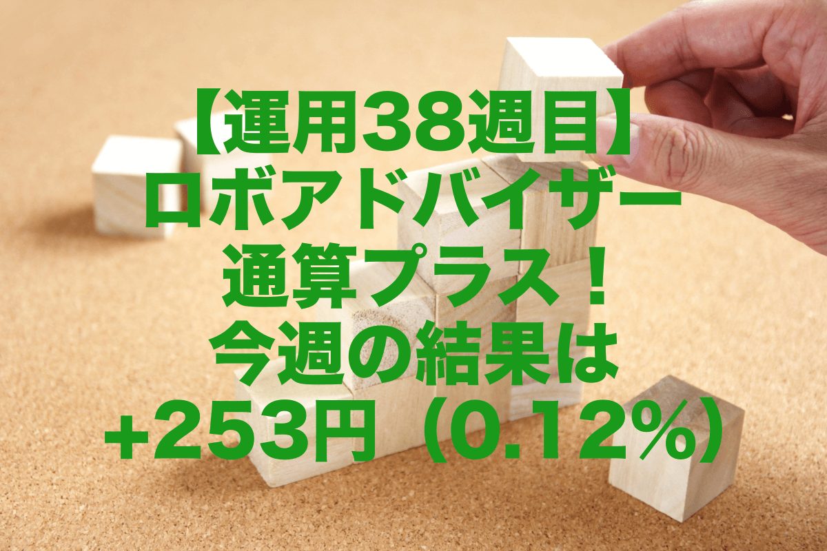 【運用38週目】ロボアドバイザーの通算収支増加！今週の運用結果は+253円（0.12%）