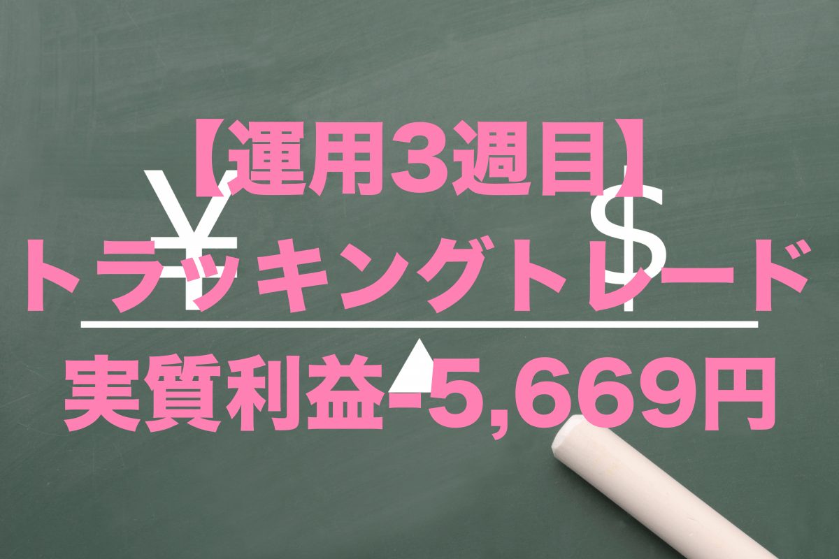 【運用3週目】トラッキングトレードの実質利益は-5,669円