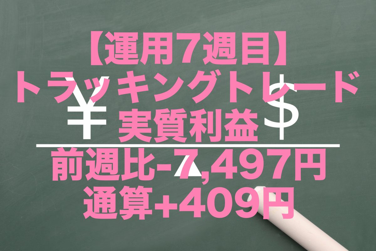 【運用7週目】トラッキングトレードの実質利益は前週比-7,497円、通算+409円