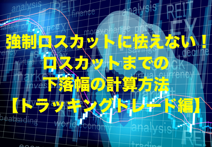 強制ロスカットに怯えない！ロスカットまでの下落幅の計算方法【トラッキングトレード編】