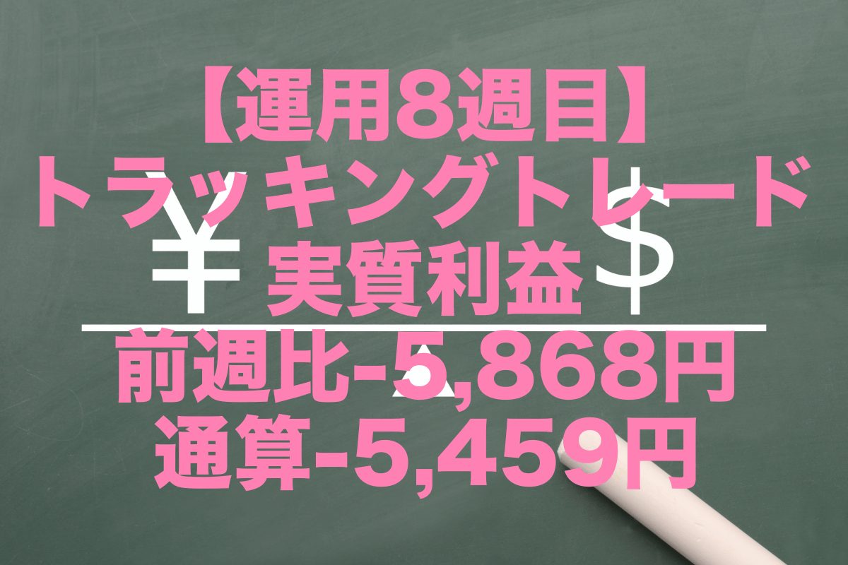 【運用8週目】トラッキングトレードの実質利益は前週比-5,868円、通算-5,459円