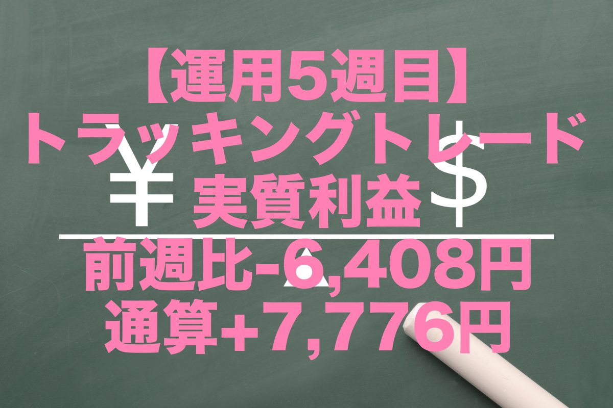 【運用5週目】トラッキングトレードの実質利益は前週比-6,408円、通算+7,776円