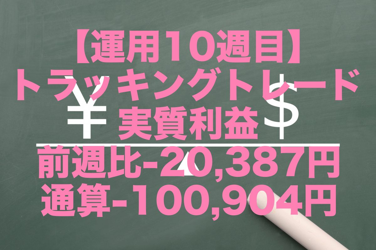 【運用10週目】トラッキングトレードの実質利益は前週比-20,387円、通算-100,904円
