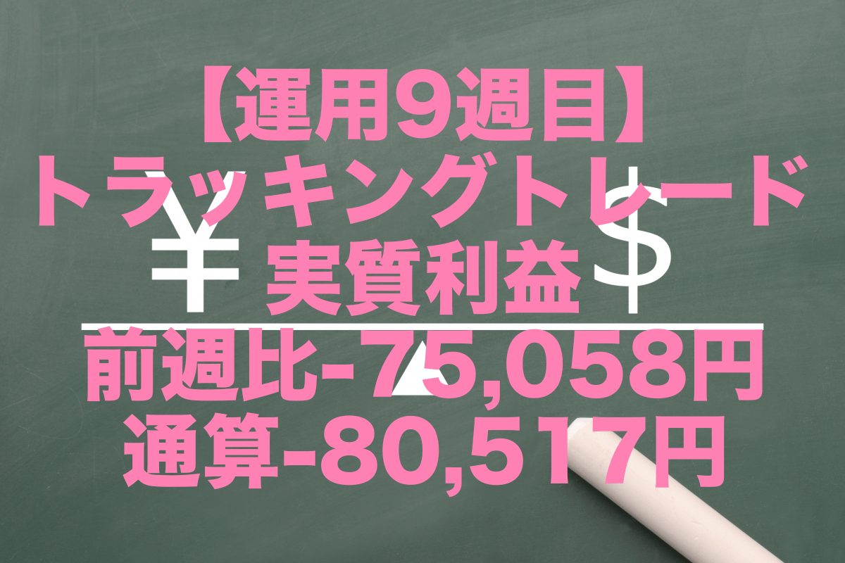 【運用9週目】トラッキングトレードの実質利益は前週比-75,058円、通算-80,517円