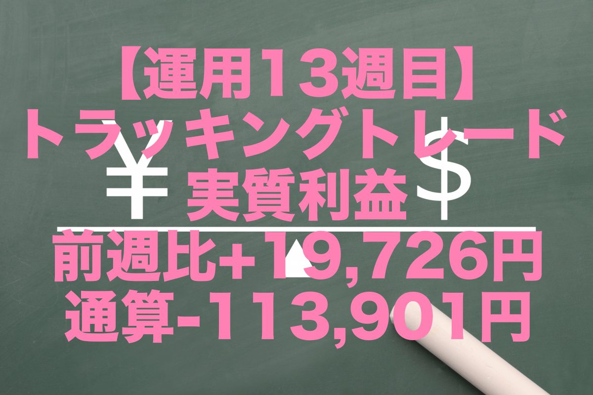 【運用13週目】トラッキングトレードの実質利益は前週比+19,726円、通算-113,901円