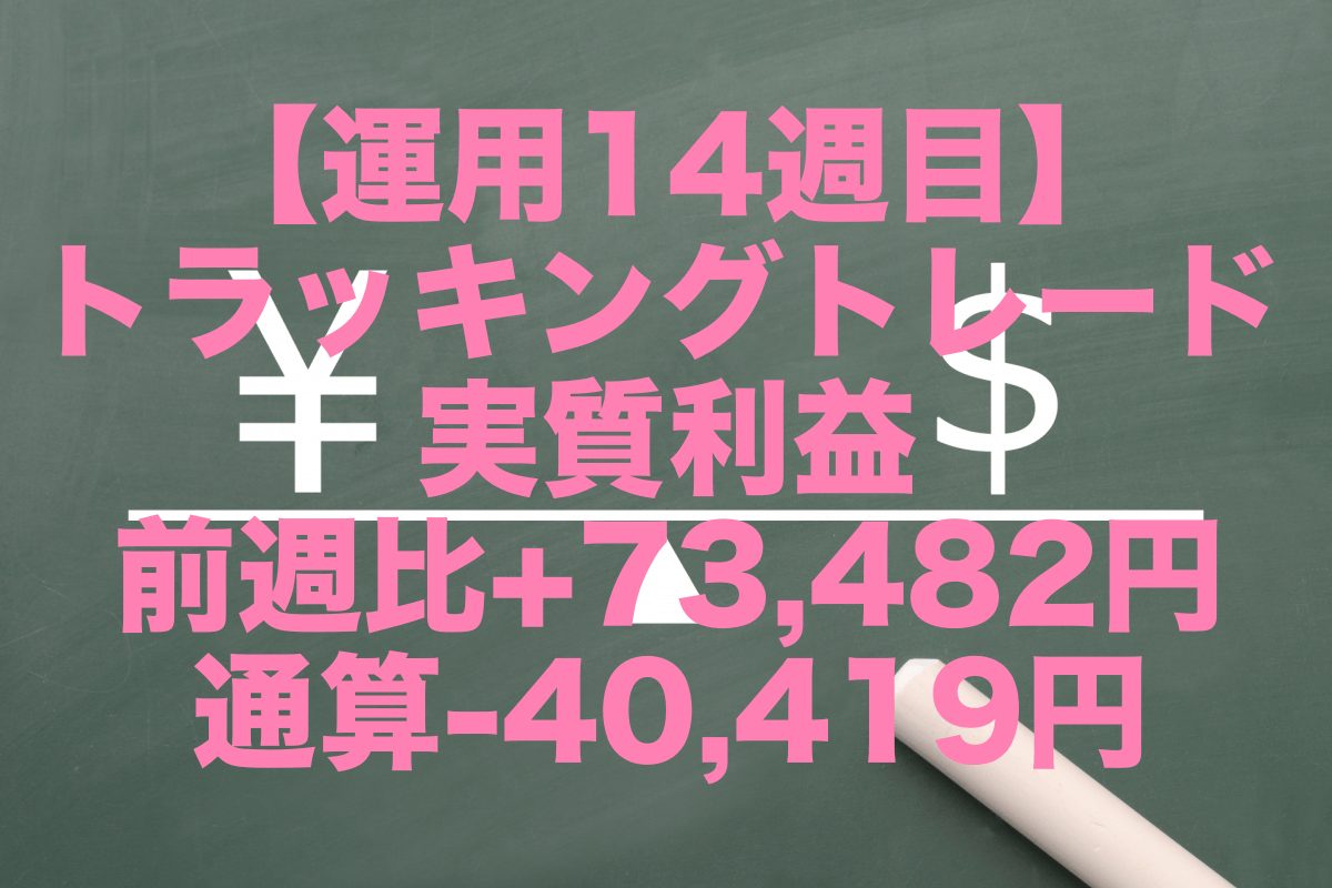 【運用14週目】トラッキングトレードの実質利益は前週比+73,482円、通算-40,419円