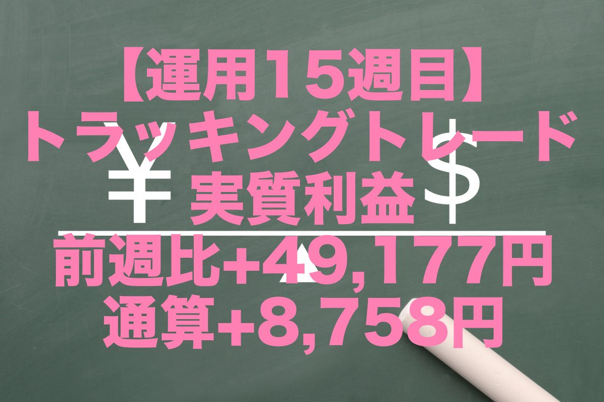 【運用15週目】トラッキングトレードの実質利益は前週比+49,177円、通算+8,758円