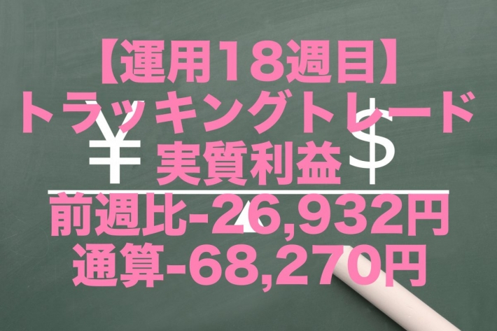 【運用18週目】トラッキングトレードの実質利益は前週比-26,932円、通算-68,270円