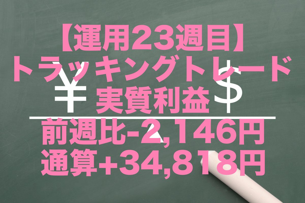 【運用23週目】トラッキングトレードの実質利益は前週比-2,146円、通算+34,818円