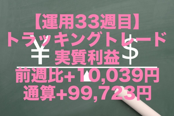 【運用33週目】トラッキングトレードの実質利益は前週比+10,039円、通算+99,723円