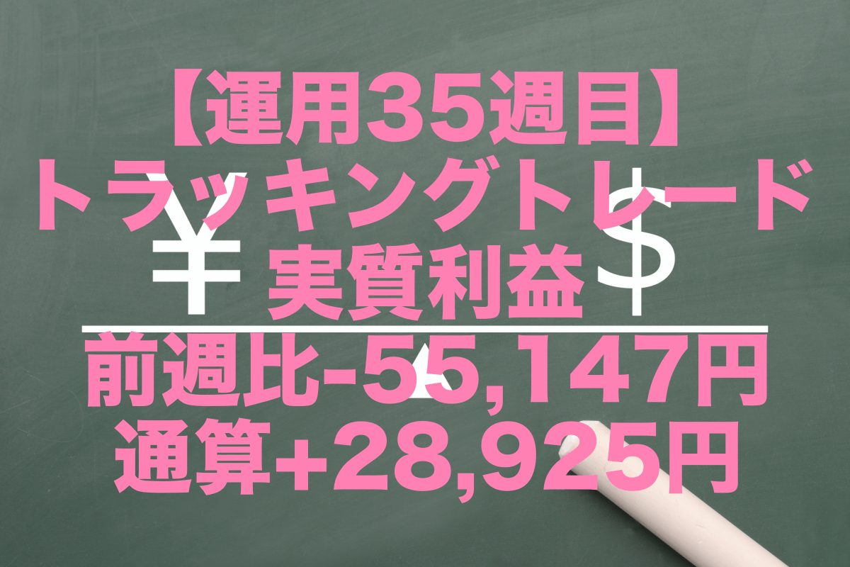 【運用35週目】トラッキングトレードの実質利益は前週比-55,147円、通算+28,925円