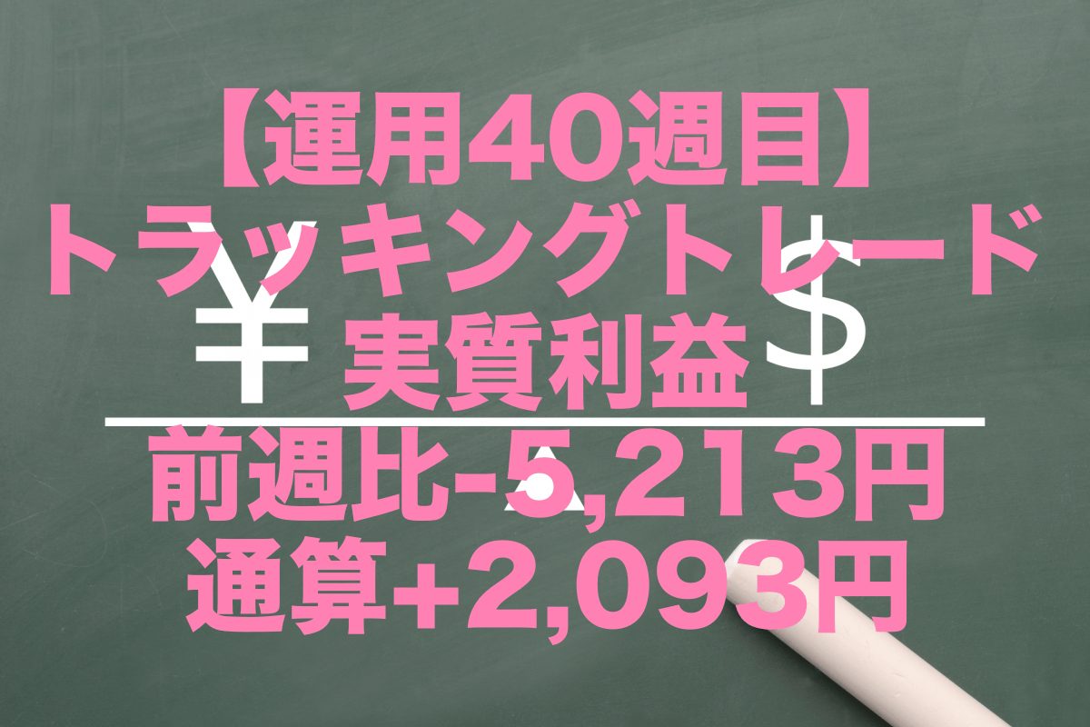 【運用40週目】トラッキングトレードの実質利益は前週比-5,213円、通算+2,093円