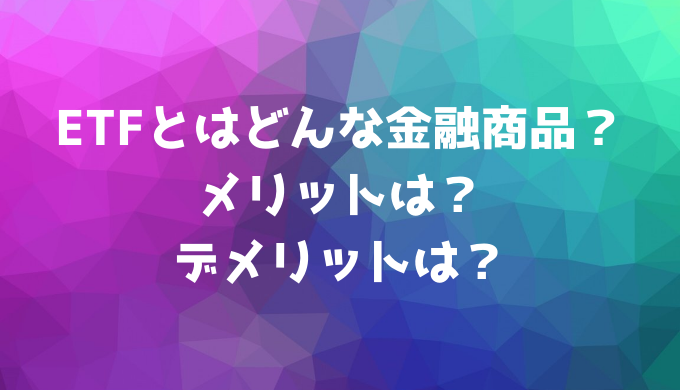 ETFとはどんな金融商品？メリットは？デメリットは？トライオートETFもある