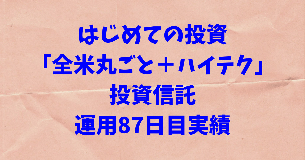 【はじめての投資】「全米丸ごと＋ハイテク」投資信託の運用87日目