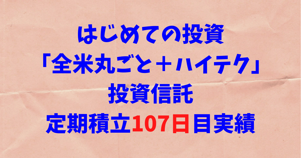 【はじめての投資】「全米丸ごと＋ハイテク」投資信託の運用107日目