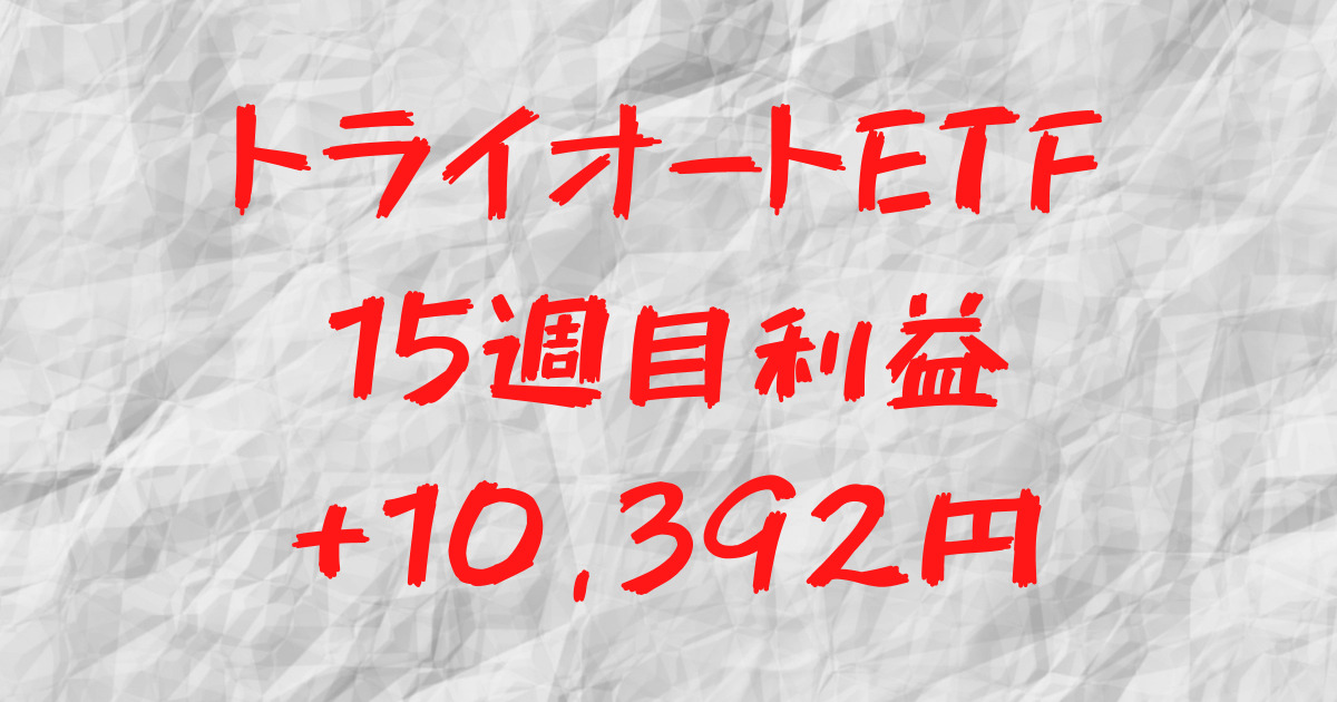 トライオートETF 15週目利益+10,392円