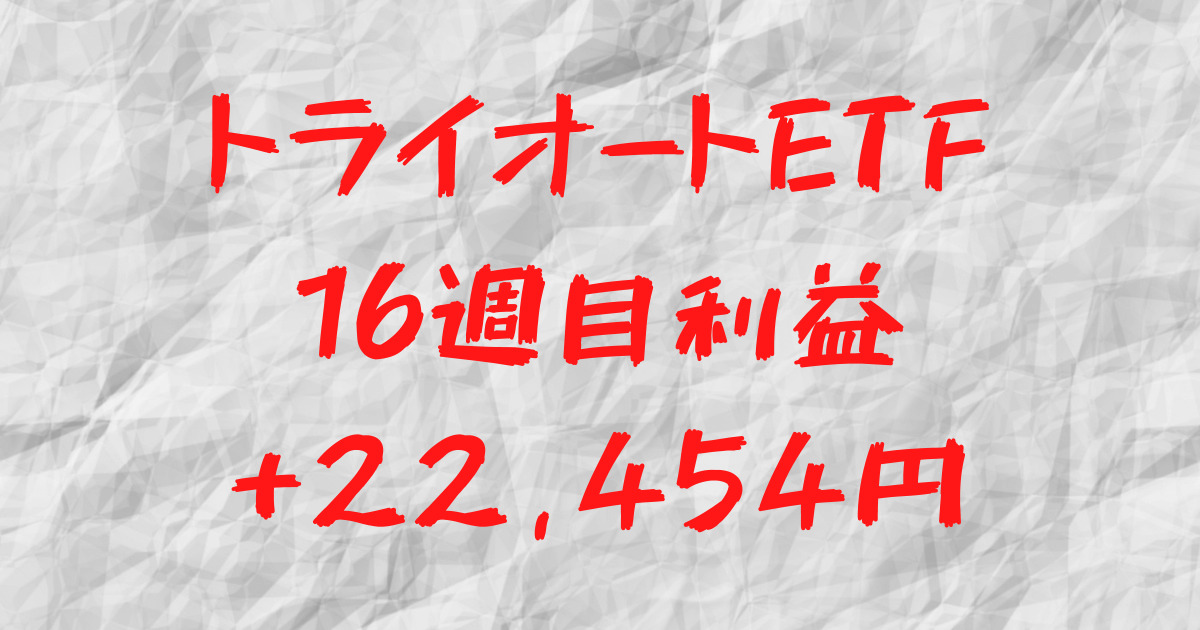 トライオートETF 16週目利益+22,454円