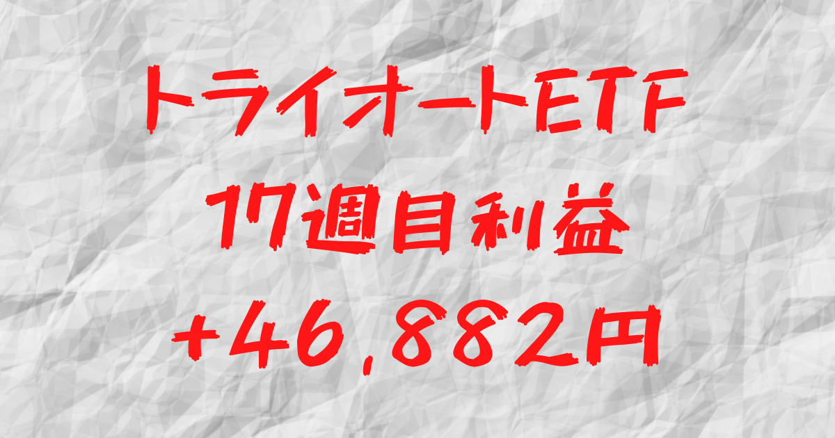 トライオートETF 17週目利益+46,882円
