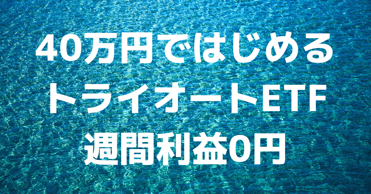 「40万円ではじめるトライオートETF」週間利益0円（1週目）