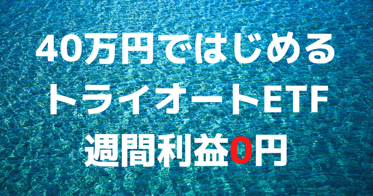 「40万円ではじめるトライオートETF」週間利益0円（6週目）