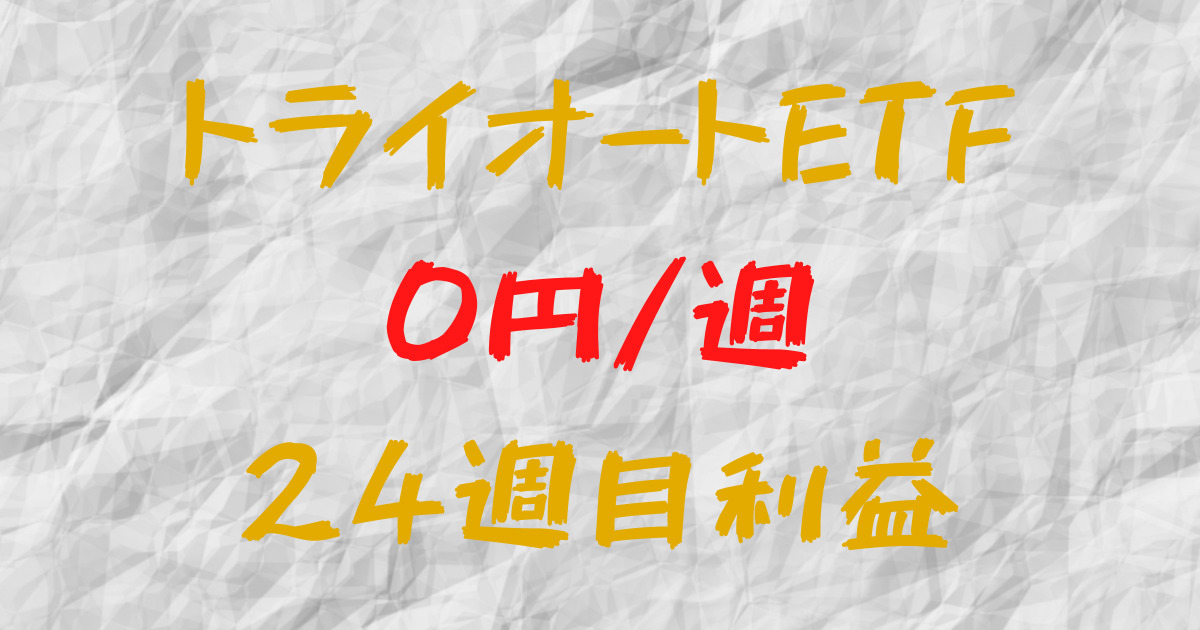 トライオートETF 週間利益+0円（24週目）