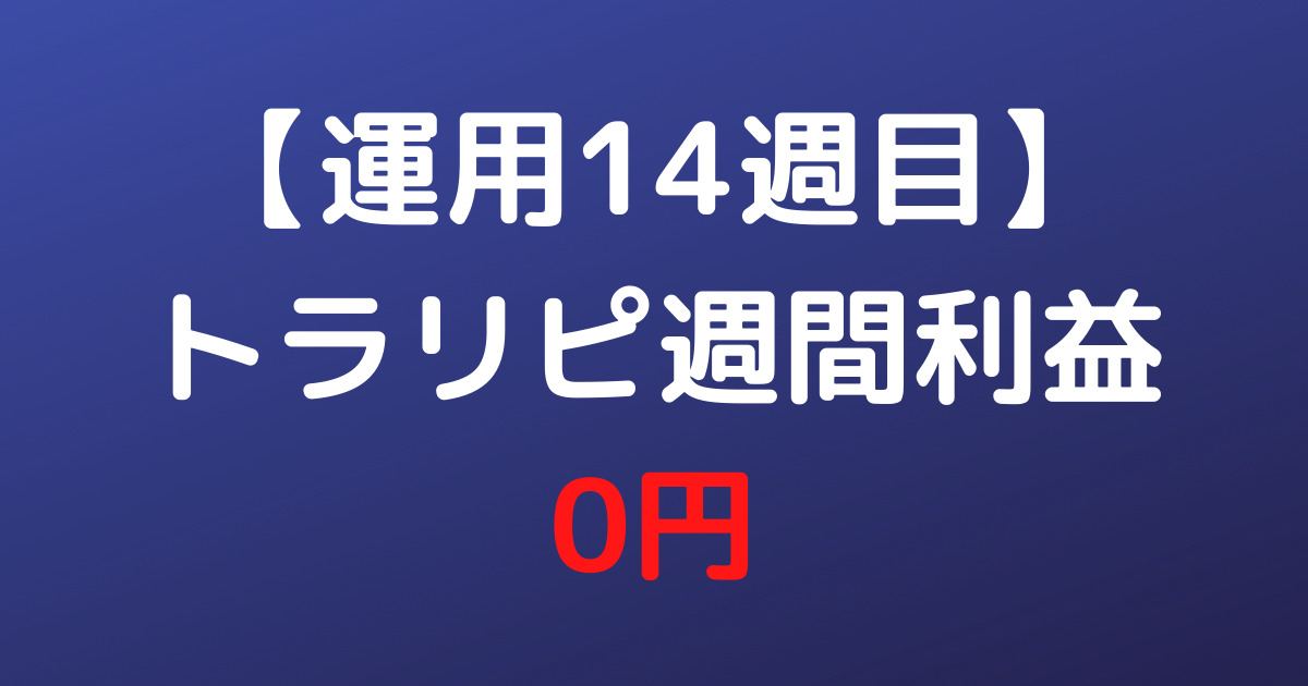 【運用14週目】トラリピ週間利益0円