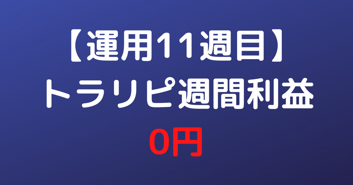 【運用11週目】トラリピ週間利益0円