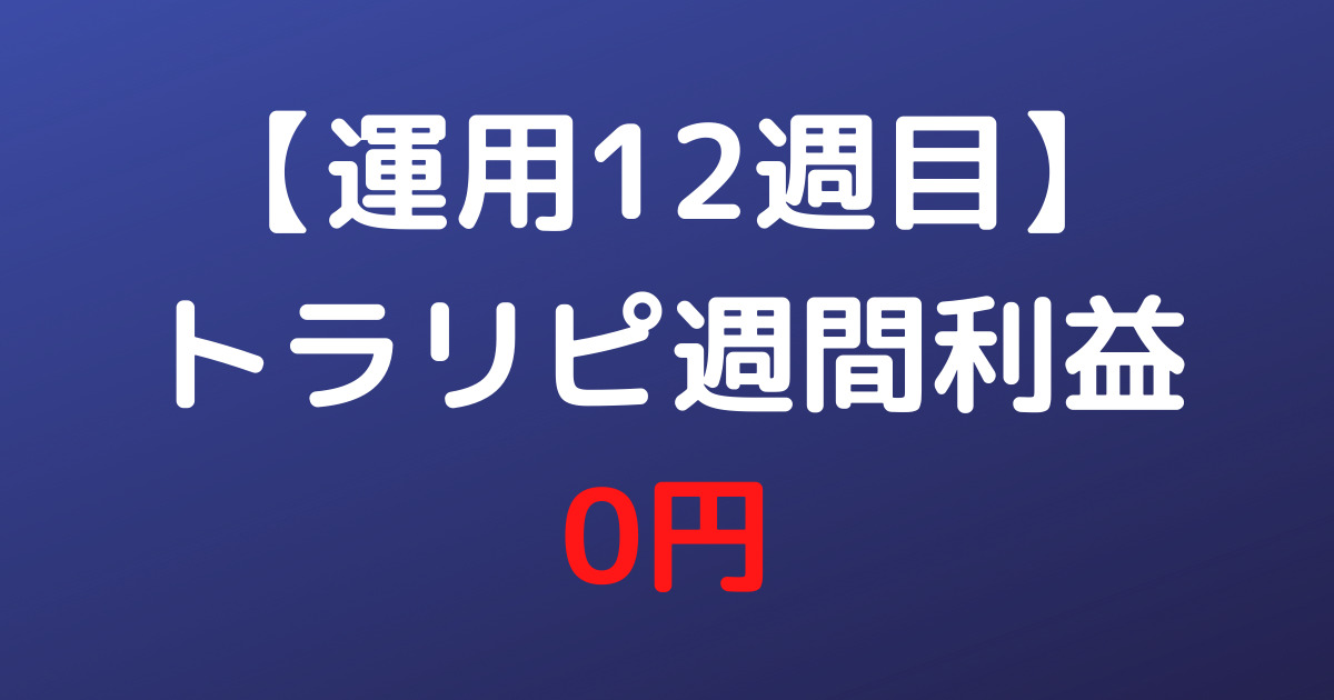 【運用12週目】トラリピ週間利益0円