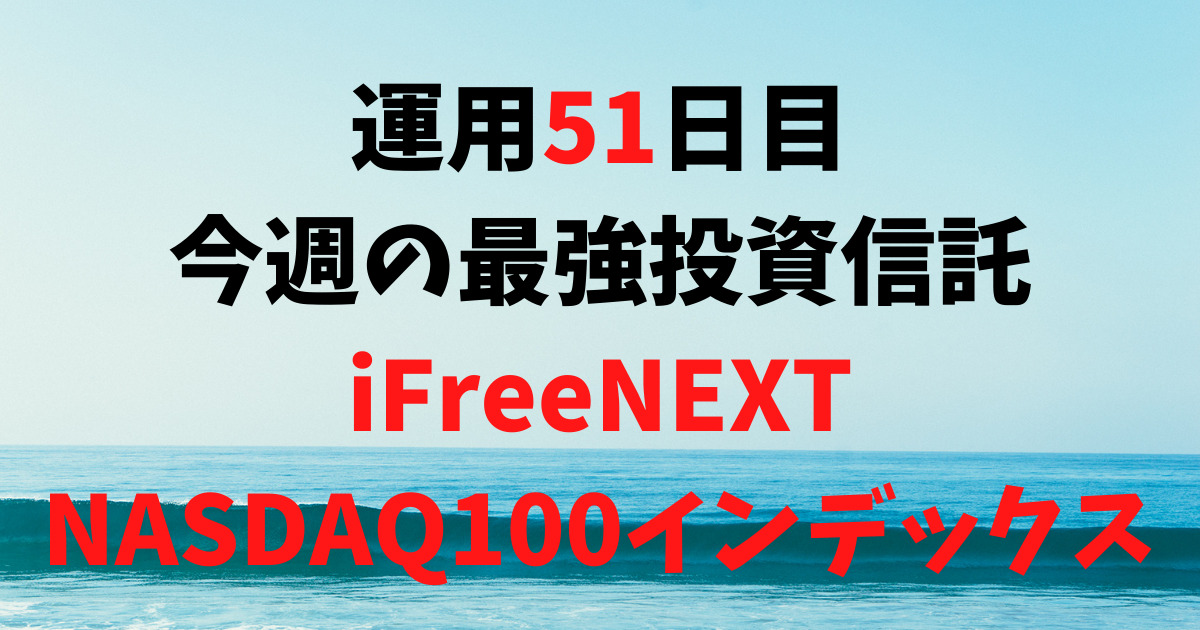 【運用51日目】最強投資信託は「iFreeNEXT NASDAQ100インデックス」