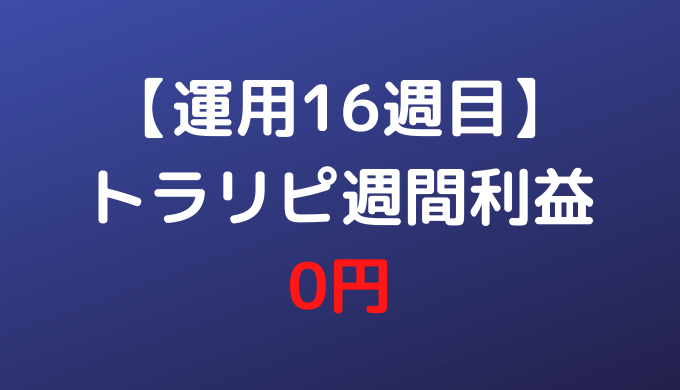【運用16週目】トラリピ週間利益0円