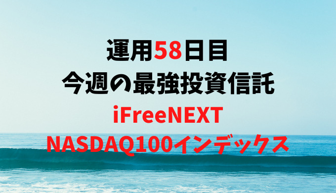 【運用58日目】最強投資信託は「iFreeNEXT NASDAQ100インデックス」