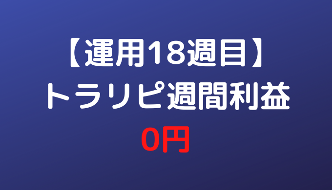 【運用18週目】トラリピ週間利益0円