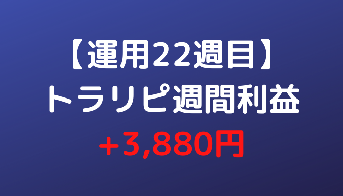【運用22週目】トラリピ週間利益+3,880円