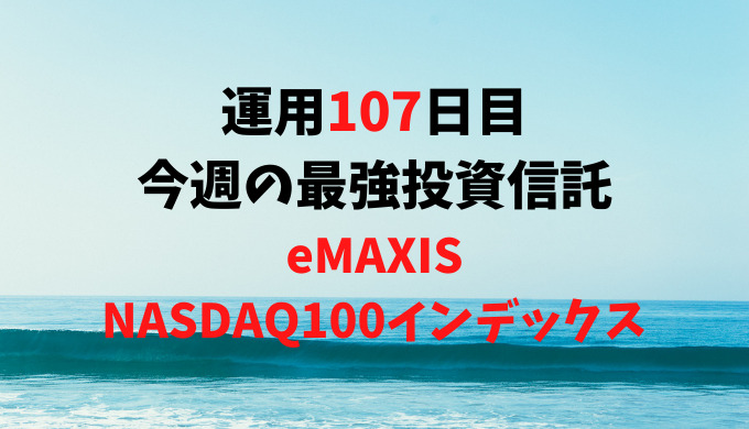 【運用107日目】最強投資信託は「eMAXIS NASDAQ100インデックス」