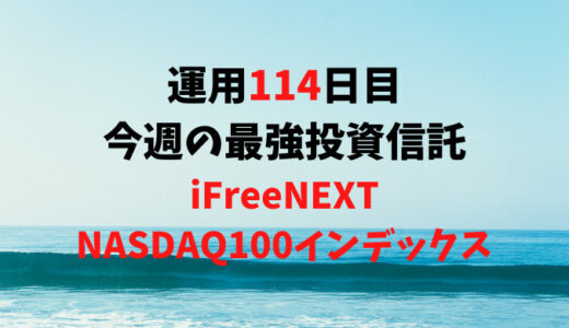 【運用114日目】最強投資信託は「iFreeNEXT NASDAQ100インデックス」