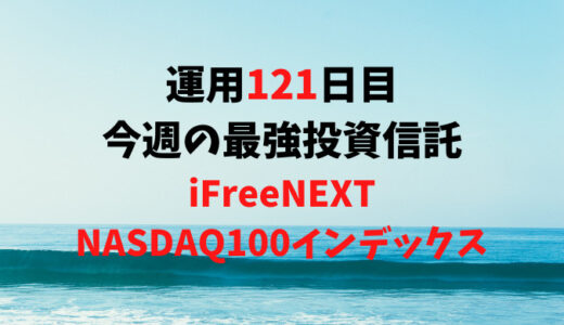 【運用121日目】最強投資信託は「iFreeNEXT NASDAQ100インデックス」