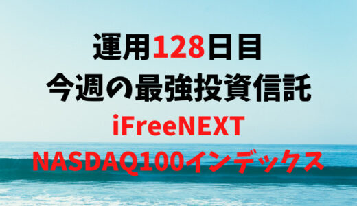 【運用128日目】最強投資信託は「iFreeNEXT NASDAQ100インデックス」