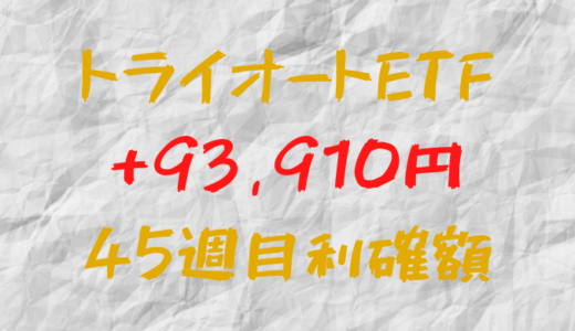 トライオートETF 今週の確定利益+93,910円（45週目）