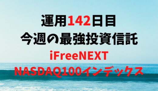 【運用142日目】最強投資信託は「iFreeNEXT NASDAQ100インデックス」