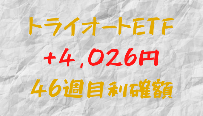トライオートETF 今週の確定利益+4,026円（46週目）