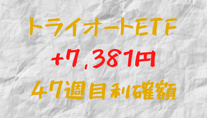 トライオートETF 今週の確定利益+7,381円（47週目）