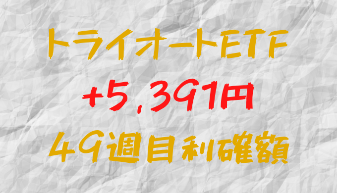 トライオートETF 今週の確定利益+5,391円（49週目）