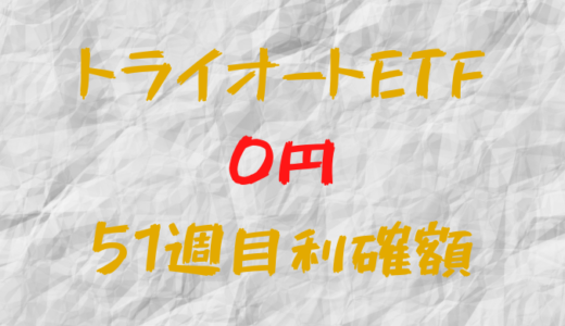 トライオートETF 今週の確定利益0円（51週目）